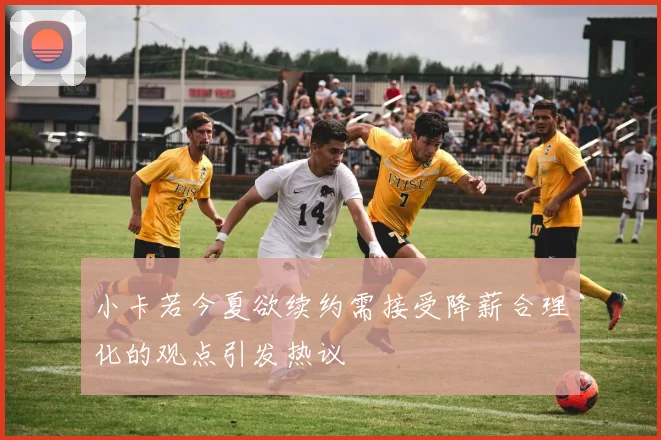 小卡若今夏欲续约需接受降薪合理化的观点引发热议