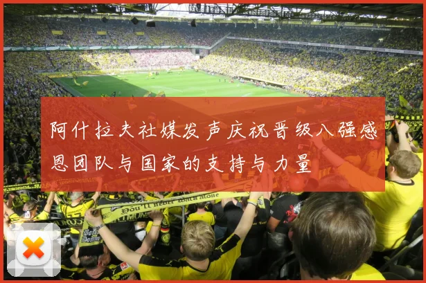 阿什拉夫社媒发声庆祝晋级八强感恩团队与国家的支持与力量