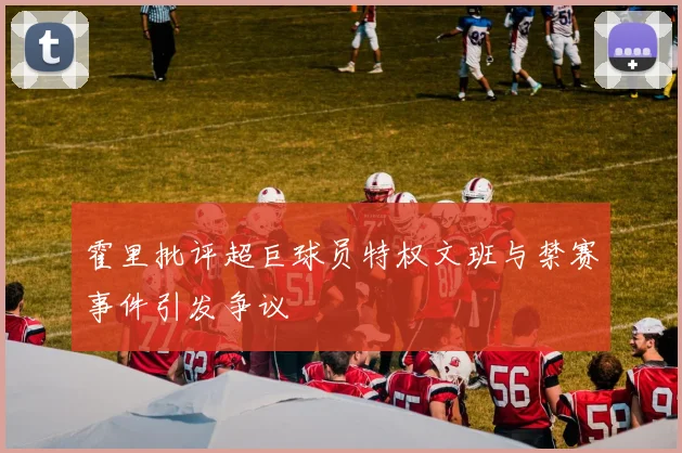 霍里批评超巨球员特权文班与禁赛事件引发争议