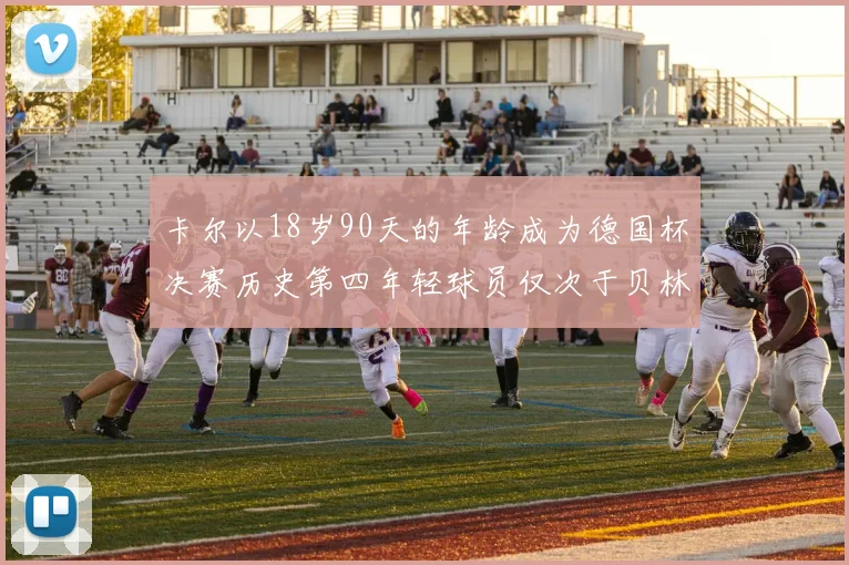 卡尔以18岁90天的年龄成为德国杯决赛历史第四年轻球员仅次于贝林等人
