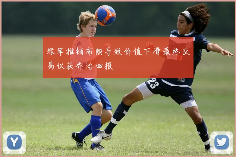 绿军推销布朗导致价值下滑最终交易仅获乔治回报