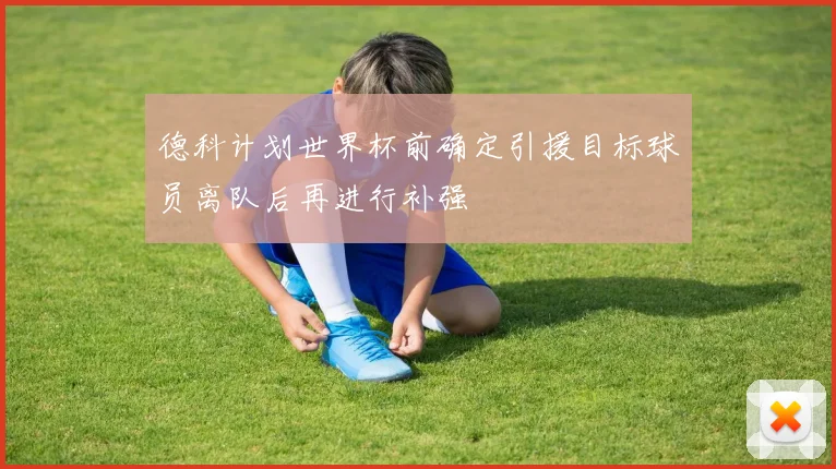 德科计划世界杯前确定引援目标球员离队后再进行补强