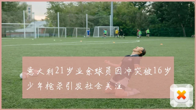 意大利21岁业余球员因冲突被16岁少年枪杀引发社会关注