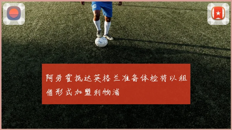 阿劳霍抵达英格兰准备体检将以租借形式加盟利物浦